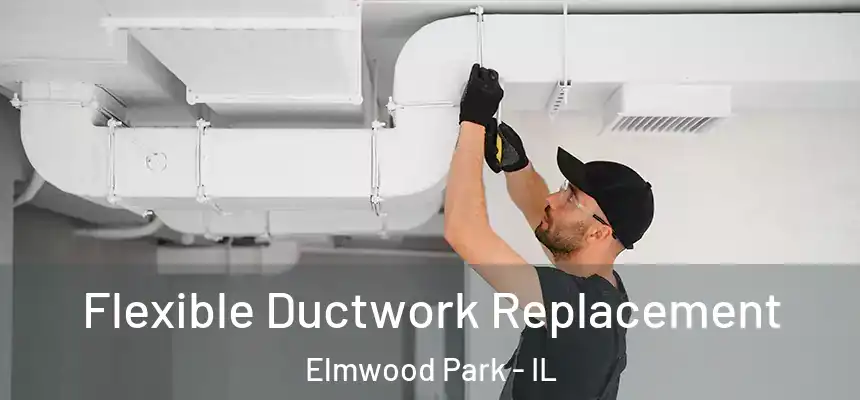 Flexible Ductwork Replacement Elmwood Park - IL
